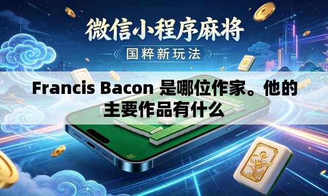 Francis Bacon 是哪位作家。他的主要作品有什么