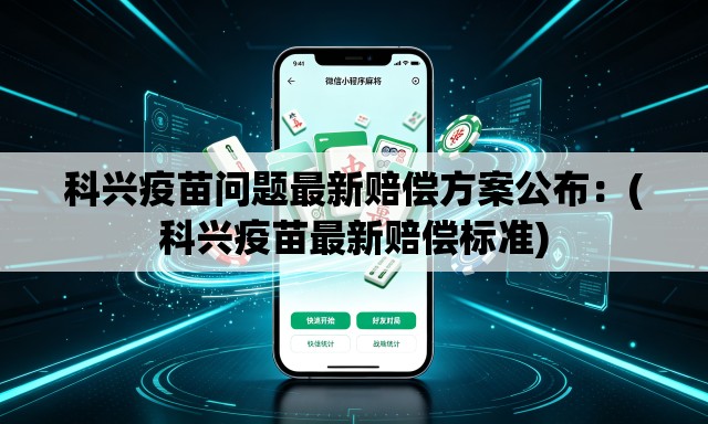 科兴疫苗问题最新赔偿方案公布：(科兴疫苗最新赔偿标准)