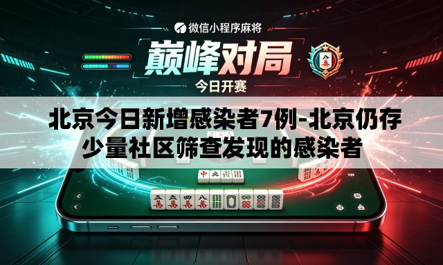 北京今日新增感染者7例-北京仍存少量社区筛查发现的感染者 北京今日新增感染者7例-北京仍存少量社区筛查发现的感染者
