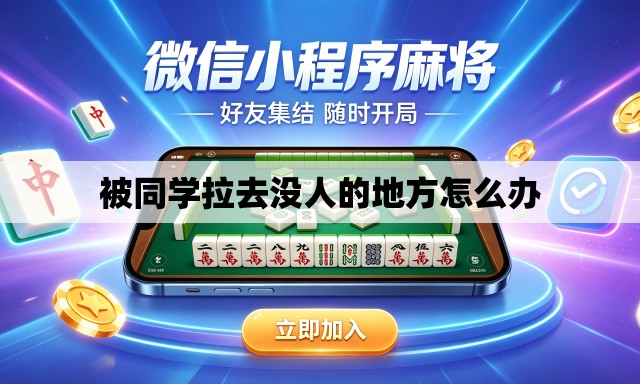 被同学拉去没人的地方怎么办 被同学拉去没人的地方怎么办