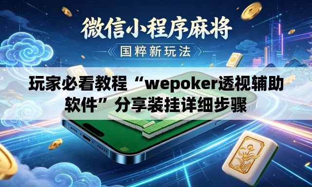 玩家必看教程“wepoker透视辅助软件”分享装挂详细步骤
