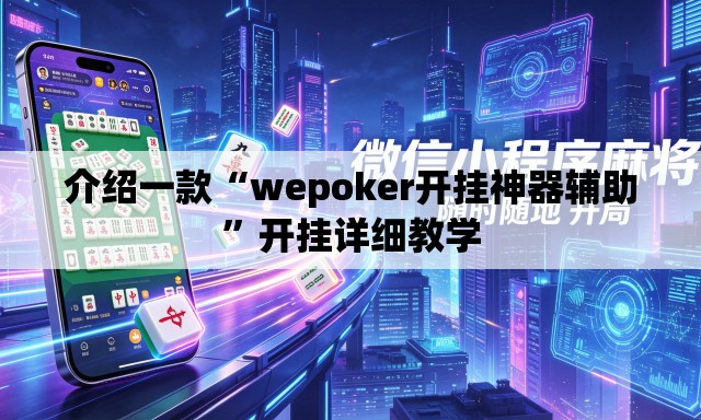 介绍一款“wepoker开挂神器辅助	”开挂详细教学