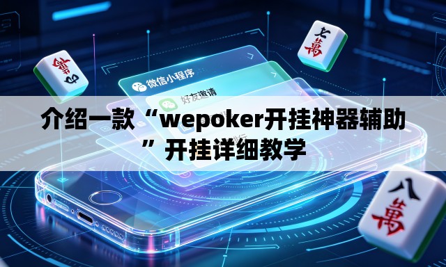 介绍一款“wepoker开挂神器辅助”开挂详细教学