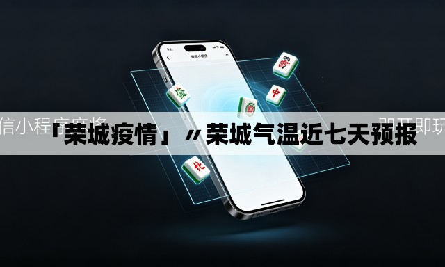 「荣城疫情」〃荣城气温近七天预报 「荣城疫情」〃荣城气温近七天预报