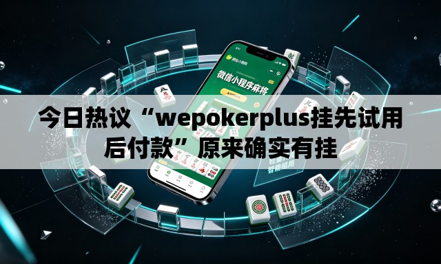 今日热议“wepokerplus挂先试用后付款”原来确实有挂