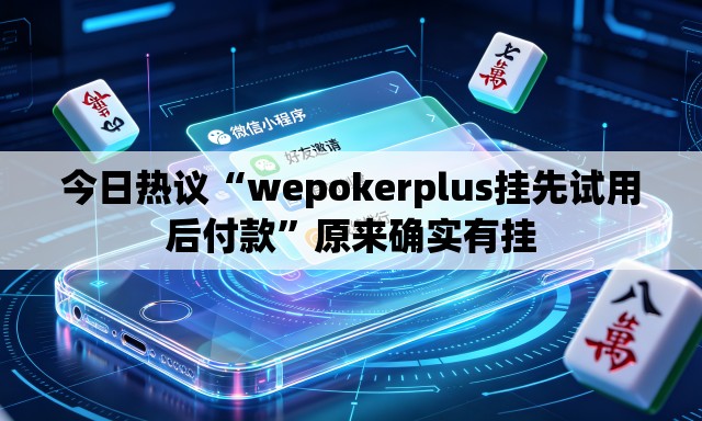 今日热议“wepokerplus挂先试用后付款”原来确实有挂