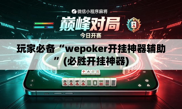 玩家必备“wepoker开挂神器辅助”(必胜开挂神器)