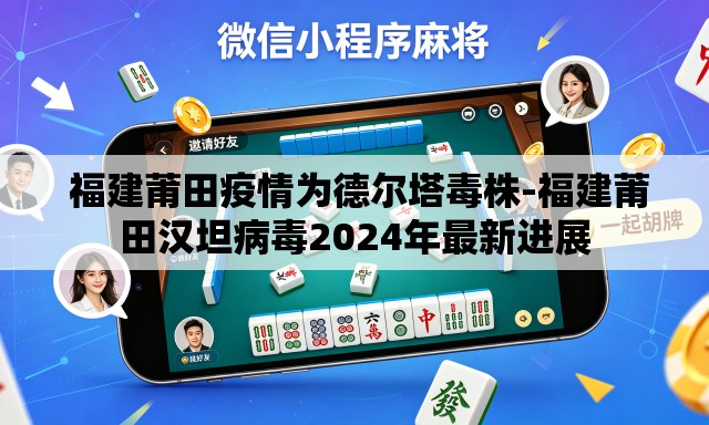  福建莆田疫情为德尔塔毒株-福建莆田汉坦病毒2024年最新进展