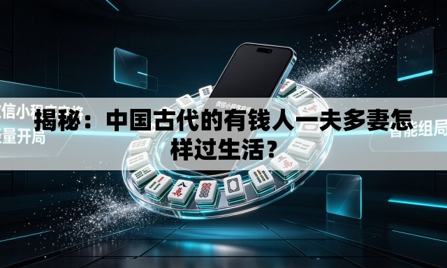 揭秘:中国古代的有钱人一夫多妻怎样过生活? 揭秘:中国古代的有钱人一夫多妻怎样过生活?