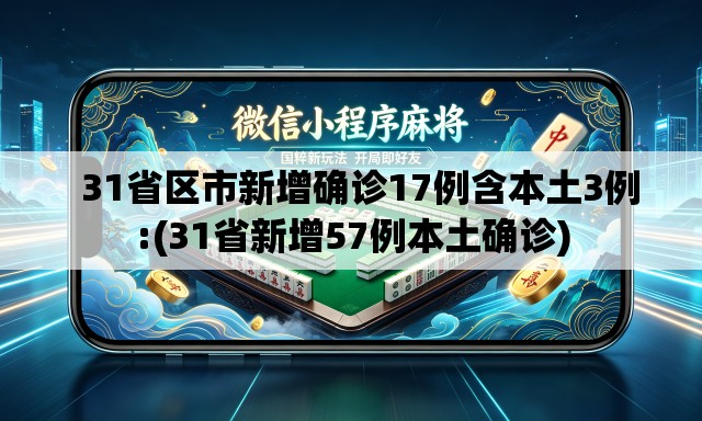 31省区市新增确诊17例含本土3例:(31省新增57例本土确诊) 31省区市新增确诊17例含本土3例:(31省新增57例本土确诊)