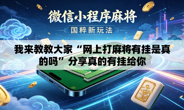 我来教教大家“网上打麻将有挂是真的吗	”分享真的有挂给你