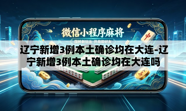 辽宁新增3例本土确诊均在大连-辽宁新增3例本土确诊均在大连吗 辽宁新增3例本土确诊均在大连-辽宁新增3例本土确诊均在大连吗