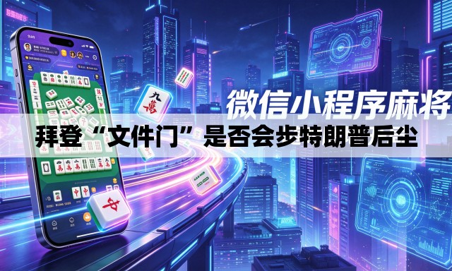 拜登“文件门	”是否会步特朗普后尘