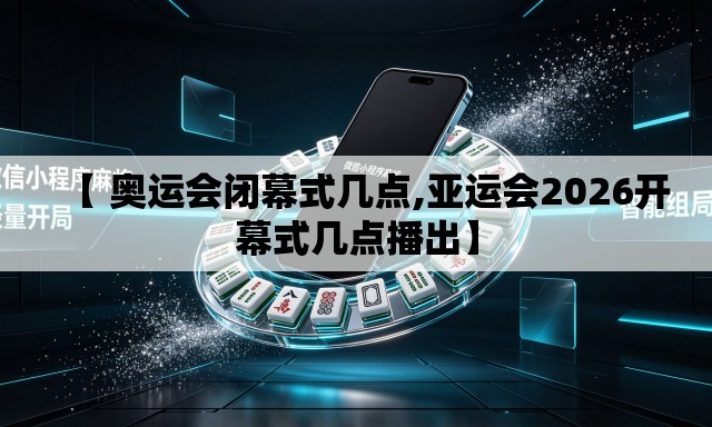 【 奥运会闭幕式几点,亚运会2026开幕式几点播出】