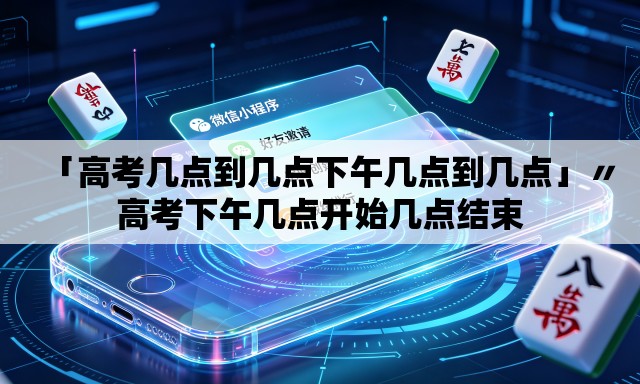 「高考几点到几点下午几点到几点」〃高考下午几点开始几点结束 「高考几点到几点下午几点到几点」〃高考下午几点开始几点结束