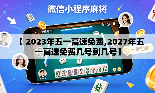 【 2023年五一高速免费,2027年五一高速免费几号到几号】 【 2023年五一高速免费,2027年五一高速免费几号到几号】