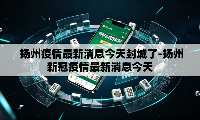 扬州疫情最新消息今天封城了-扬州新冠疫情最新消息今天 扬州疫情最新消息今天封城了-扬州新冠疫情最新消息今天