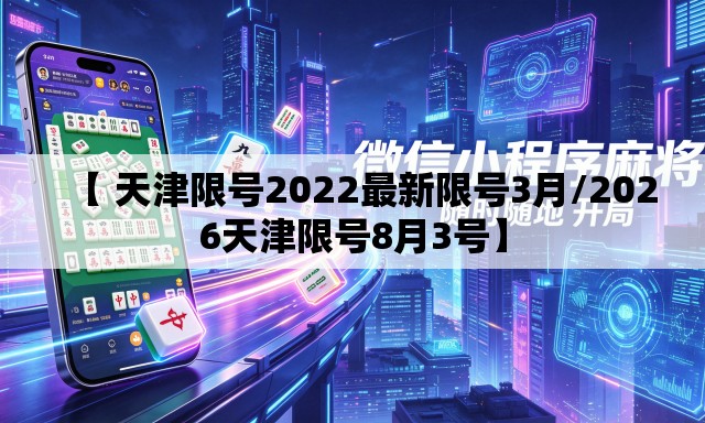 【 天津限号2022最新限号3月/2026天津限号8月3号】 【 天津限号2022最新限号3月/2026天津限号8月3号】