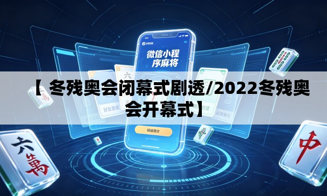 【 冬残奥会闭幕式剧透/2022冬残奥会开幕式】 【 冬残奥会闭幕式剧透/2022冬残奥会开幕式】