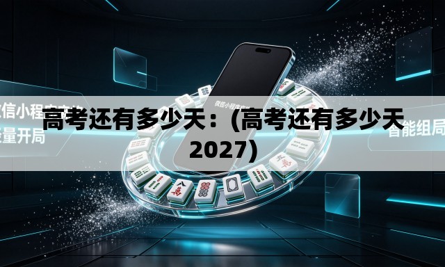 高考还有多少天：(高考还有多少天2027)