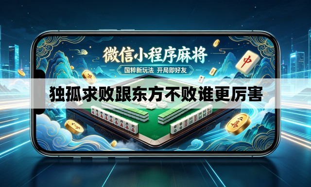 独孤求败跟东方不败谁更厉害 独孤求败跟东方不败谁更厉害