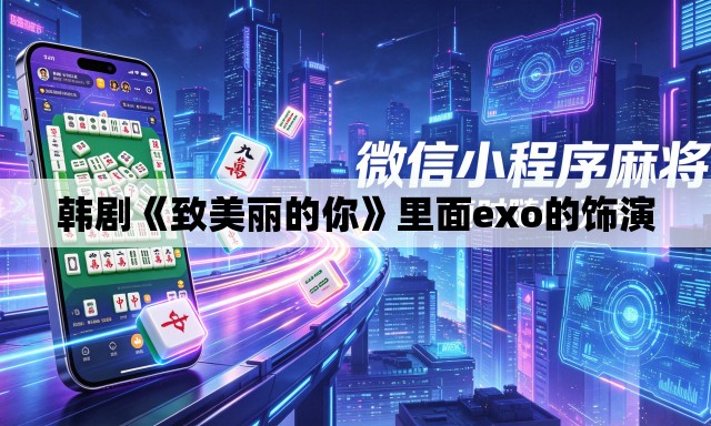 韩剧《致美丽的你》里面exo的饰演 韩剧《致美丽的你》里面exo的饰演