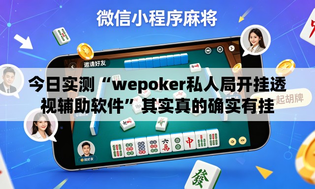 今日实测“wepoker私人局开挂透视辅助软件”其实真的确实有挂