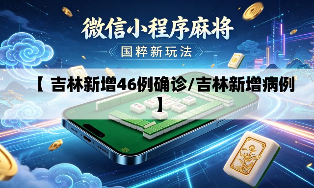 【 吉林新增46例确诊/吉林新增病例】 【 吉林新增46例确诊/吉林新增病例】
