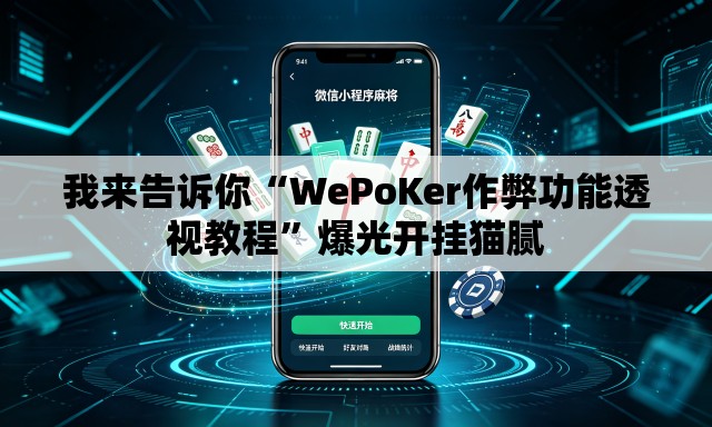 我来告诉你“WePoKer作弊功能透视教程”爆光开挂猫腻