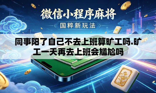 同事阳了自己不去上班算旷工吗.旷工一天再去上班会尴尬吗