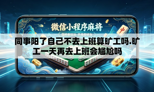 同事阳了自己不去上班算旷工吗.旷工一天再去上班会尴尬吗