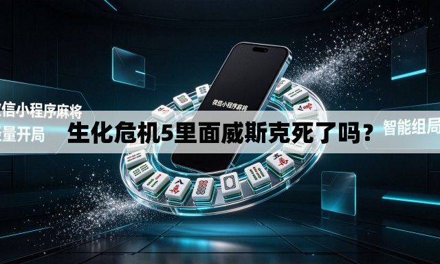 生化危机5里面威斯克死了吗? 生化危机5里面威斯克死了吗?