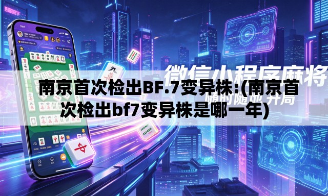 南京首次检出BF.7变异株:(南京首次检出bf7变异株是哪一年) 南京首次检出BF.7变异株:(南京首次检出bf7变异株是哪一年)
