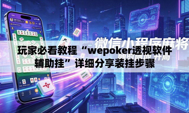 玩家必看教程“wepoker透视软件辅助挂	”详细分享装挂步骤