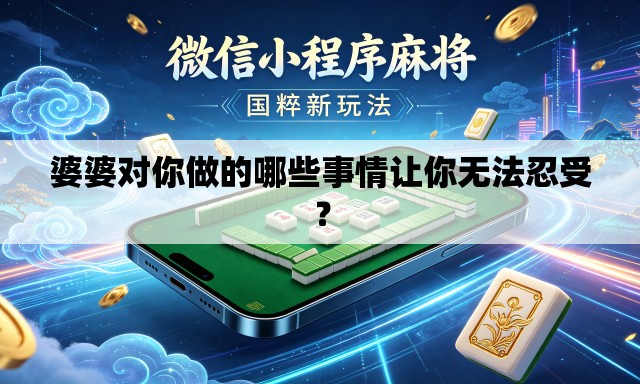 婆婆对你做的哪些事情让你无法忍受？
