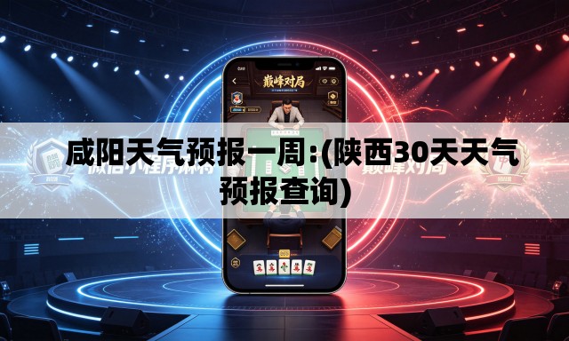 咸阳天气预报一周:(陕西30天天气预报查询) 咸阳天气预报一周:(陕西30天天气预报查询)