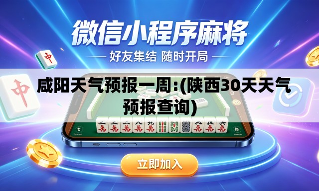 咸阳天气预报一周:(陕西30天天气预报查询) 咸阳天气预报一周:(陕西30天天气预报查询)