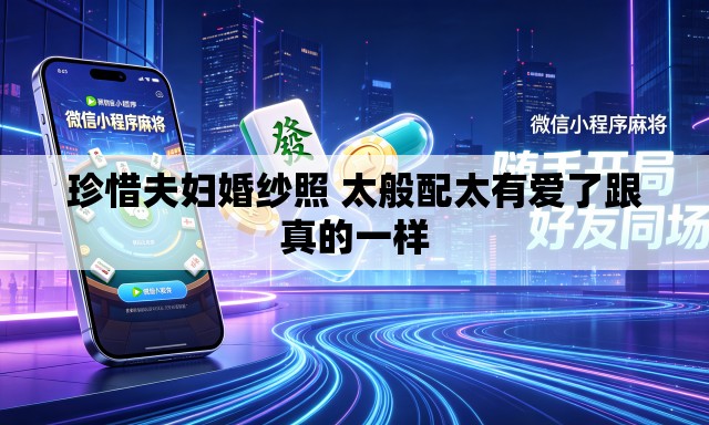 珍惜夫妇婚纱照 太般配太有爱了跟真的一样 珍惜夫妇婚纱照 太般配太有爱了跟真的一样