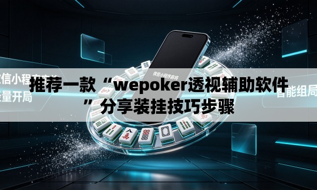 推荐一款“wepoker透视辅助软件”分享装挂技巧步骤
