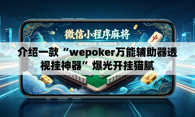 介绍一款“wepoker万能辅助器透视挂神器	”爆光开挂猫腻