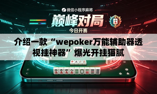 介绍一款“wepoker万能辅助器透视挂神器”爆光开挂猫腻