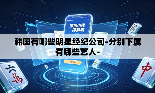韩国有哪些明星经纪公司-分别下属有哪些艺人- 韩国有哪些明星经纪公司-分别下属有哪些艺人-