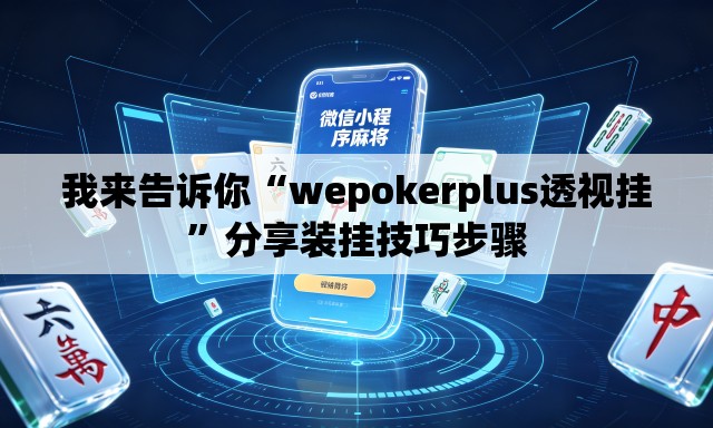 我来告诉你“wepokerplus透视挂”分享装挂技巧步骤