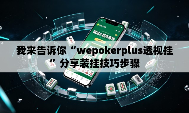 我来告诉你“wepokerplus透视挂”分享装挂技巧步骤