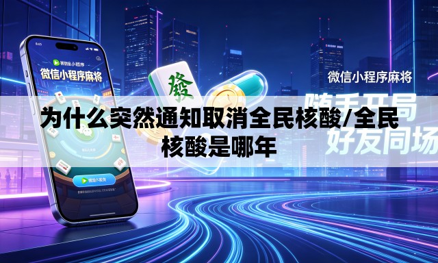 为什么突然通知取消全民核酸/全民核酸是哪年 为什么突然通知取消全民核酸/全民核酸是哪年