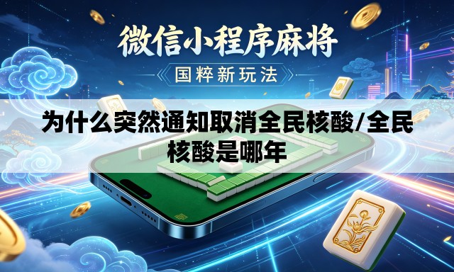 为什么突然通知取消全民核酸/全民核酸是哪年 为什么突然通知取消全民核酸/全民核酸是哪年
