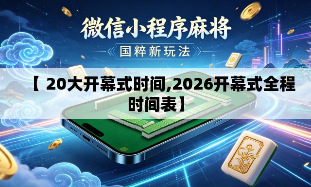 【 20大开幕式时间,2026开幕式全程时间表】