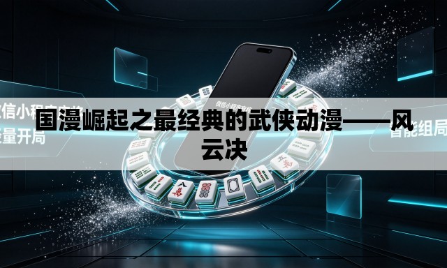 国漫崛起之最经典的武侠动漫——风云决 国漫崛起之最经典的武侠动漫——风云决