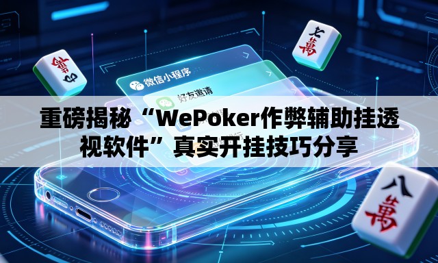重磅揭秘“WePoker作弊辅助挂透视软件”真实开挂技巧分享