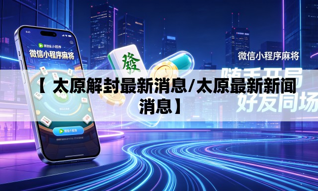 【 太原解封最新消息/太原最新新闻消息】 【 太原解封最新消息/太原最新新闻消息】
